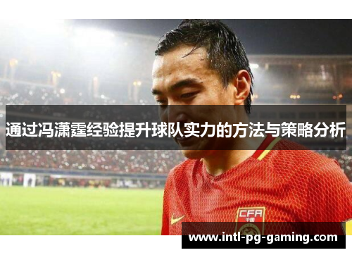 通过冯潇霆经验提升球队实力的方法与策略分析 通过冯潇霆经验提升球队实力的方法与策略分析