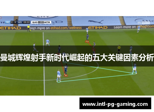 曼城辉煌射手新时代崛起的五大关键因素分析