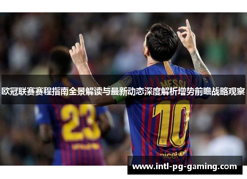 欧冠联赛赛程指南全景解读与最新动态深度解析增势前瞻战略观察 欧冠联赛赛程指南全景解读与最新动态深度解析增势前瞻战略观察