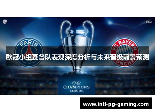 欧冠小组赛各队表现深度分析与未来晋级前景预测 欧冠小组赛各队表现深度分析与未来晋级前景预测