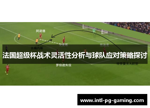 法国超级杯战术灵活性分析与球队应对策略探讨
